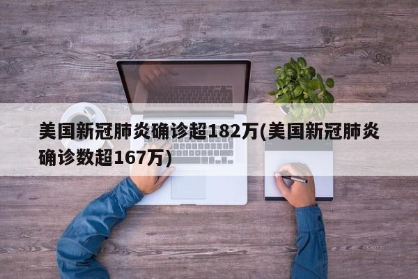 美国新冠肺炎确诊超182万(美国新冠肺炎确诊数超167万)