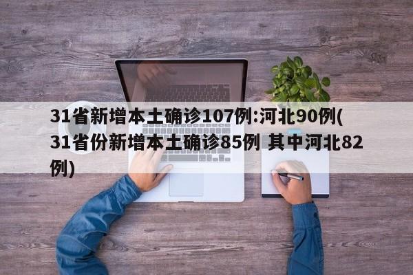 31省新增本土确诊107例:河北90例(31省份新增本土确诊85例 其中河北82例)