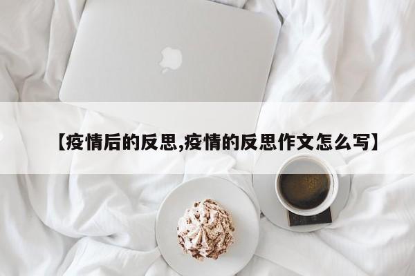 【疫情后的反思,疫情的反思作文怎么写】