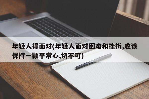 年轻人得面对(年轻人面对困难和挫折,应该保持一颗平常心,切不可)