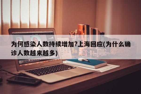 为何感染人数持续增加?上海回应(为什么确诊人数越来越多)