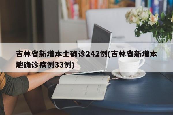 吉林省新增本土确诊242例(吉林省新增本地确诊病例33例)