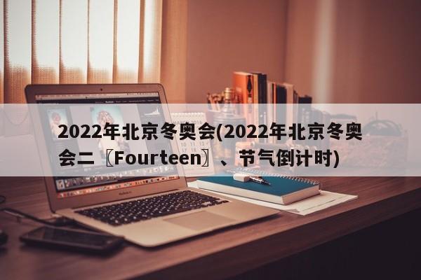 2022年北京冬奥会(2022年北京冬奥会二〖Fourteen〗、节气倒计时)