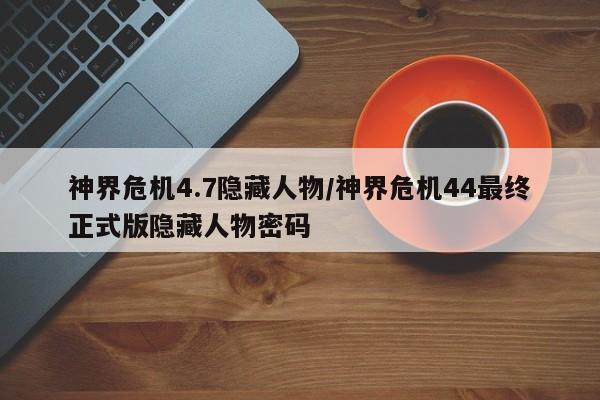 神界危机4.7隐藏人物/神界危机44最终正式版隐藏人物密码