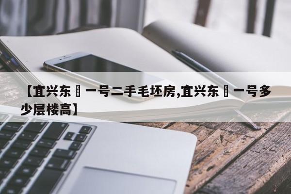 【宜兴东氿一号二手毛坯房,宜兴东氿一号多少层楼高】