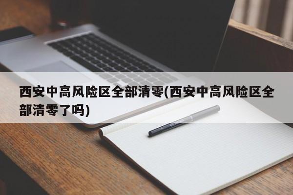 西安中高风险区全部清零(西安中高风险区全部清零了吗)