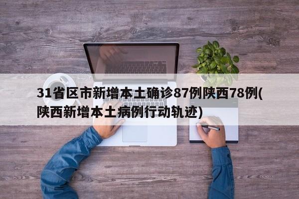 31省区市新增本土确诊87例陕西78例(陕西新增本土病例行动轨迹)