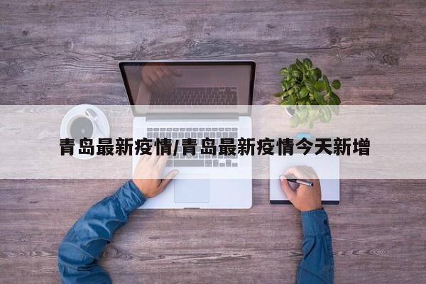 青岛最新疫情/青岛最新疫情今天新增