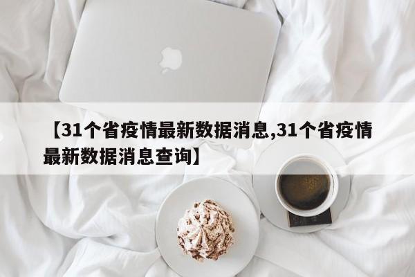 【31个省疫情最新数据消息,31个省疫情最新数据消息查询】