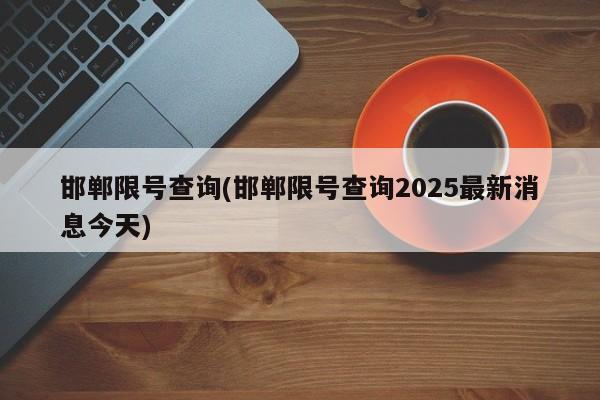 邯郸限号查询(邯郸限号查询2025最新消息今天)