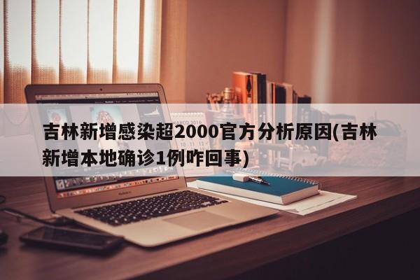 吉林新增感染超2000官方分析原因(吉林新增本地确诊1例咋回事)