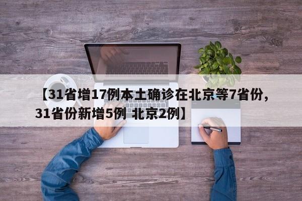 【31省增17例本土确诊在北京等7省份,31省份新增5例 北京2例】