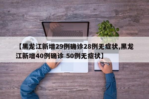【黑龙江新增29例确诊28例无症状,黑龙江新增40例确诊 50例无症状】