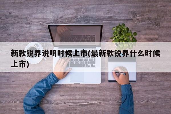 新款锐界说明时候上市(最新款锐界什么时候上市)