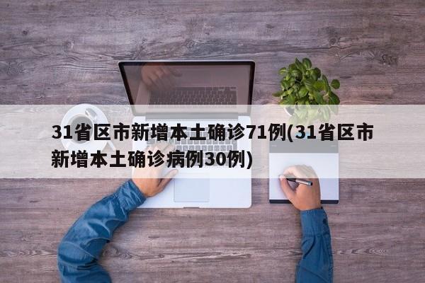 31省区市新增本土确诊71例(31省区市新增本土确诊病例30例)