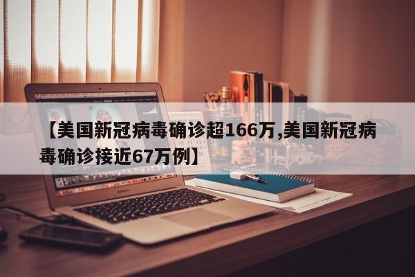 【美国新冠病毒确诊超166万,美国新冠病毒确诊接近67万例】