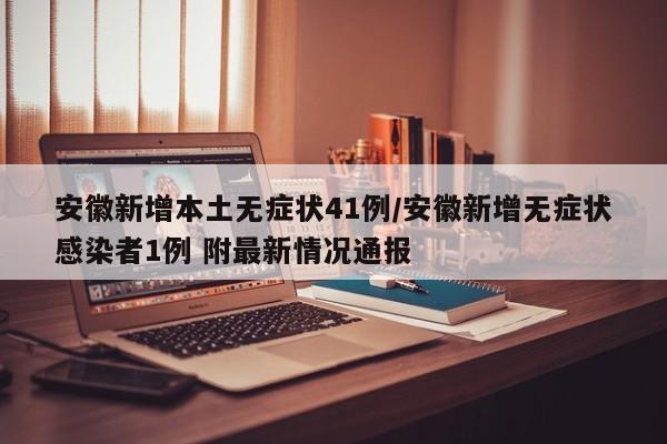 安徽新增本土无症状41例/安徽新增无症状感染者1例 附最新情况通报