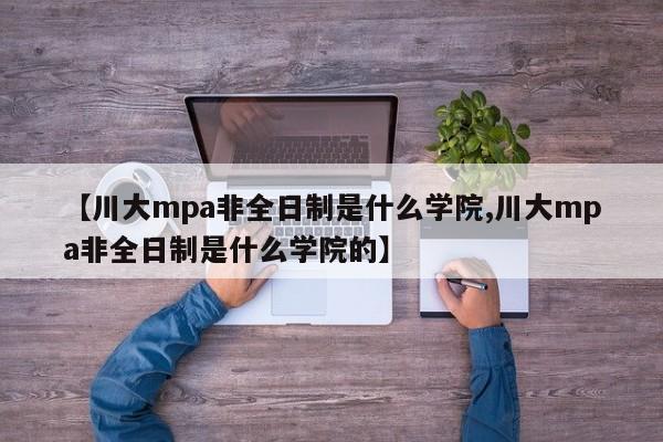 【川大mpa非全日制是什么学院,川大mpa非全日制是什么学院的】