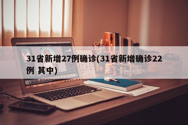 31省新增27例确诊(31省新增确诊22例 其中)