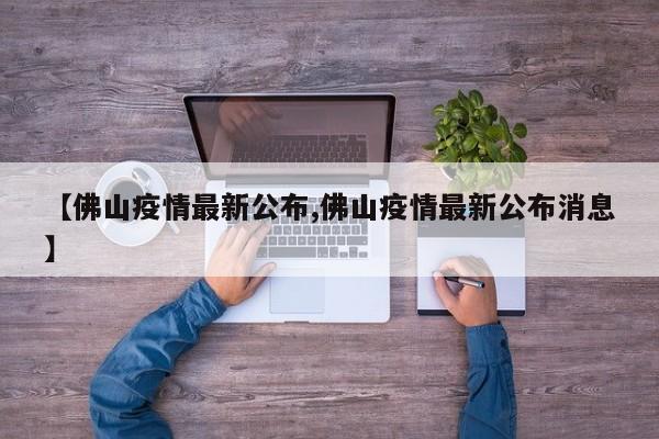 【佛山疫情最新公布,佛山疫情最新公布消息】