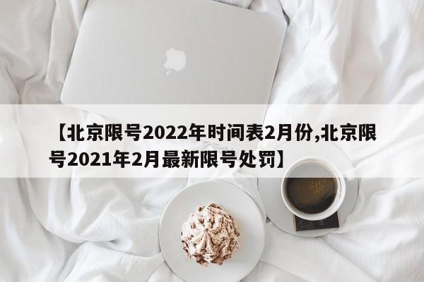 【北京限号2022年时间表2月份,北京限号2021年2月最新限号处罚】