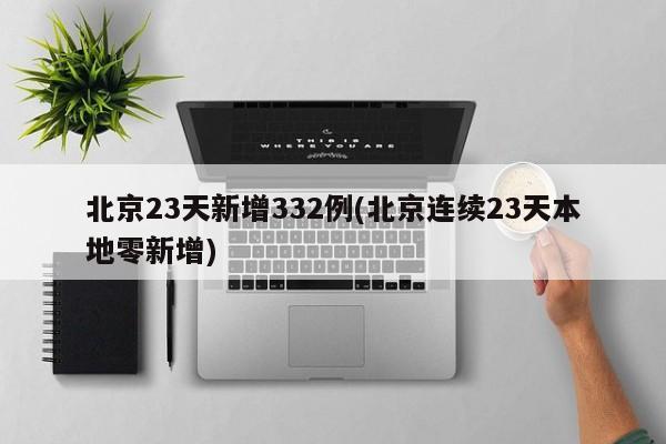 北京23天新增332例(北京连续23天本地零新增)