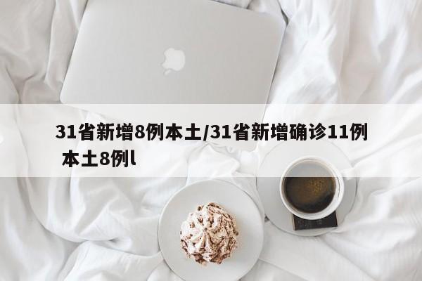31省新增8例本土/31省新增确诊11例 本土8例l