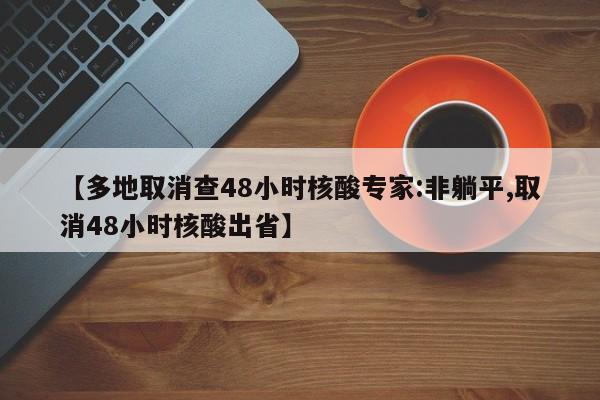 【多地取消查48小时核酸专家:非躺平,取消48小时核酸出省】
