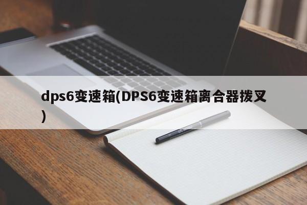 dps6变速箱(DPS6变速箱离合器拨叉)