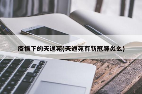 疫情下的天通苑(天通苑有新冠肺炎么)