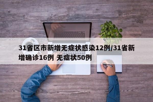 31省区市新增无症状感染12例/31省新增确诊16例 无症状50例