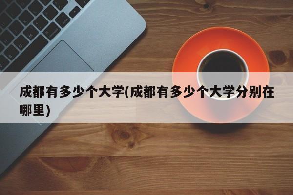 成都有多少个大学(成都有多少个大学分别在哪里)