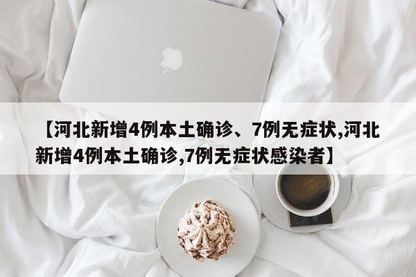 【河北新增4例本土确诊、7例无症状,河北新增4例本土确诊,7例无症状感染者】