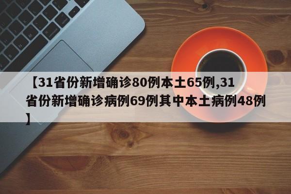 【31省份新增确诊80例本土65例,31省份新增确诊病例69例其中本土病例48例】