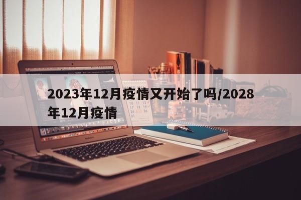 2023年12月疫情又开始了吗/2028年12月疫情