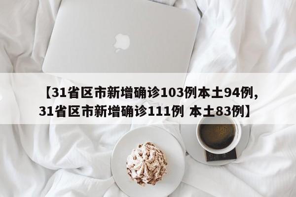 【31省区市新增确诊103例本土94例,31省区市新增确诊111例 本土83例】