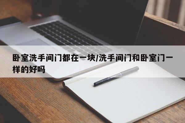 卧室洗手间门都在一块/洗手间门和卧室门一样的好吗