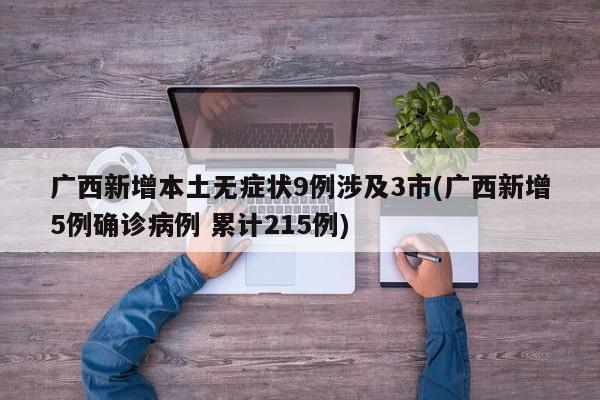 广西新增本土无症状9例涉及3市(广西新增5例确诊病例 累计215例)