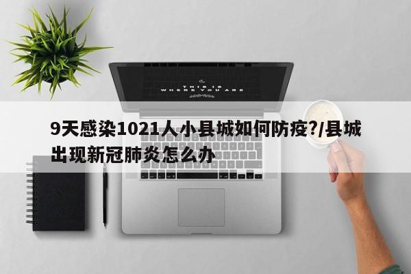 9天感染1021人小县城如何防疫?/县城出现新冠肺炎怎么办
