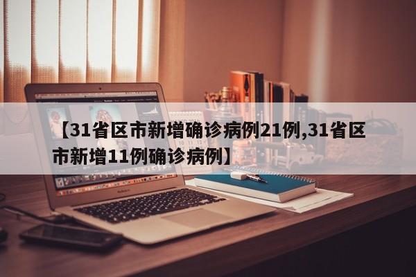 【31省区市新增确诊病例21例,31省区市新增11例确诊病例】