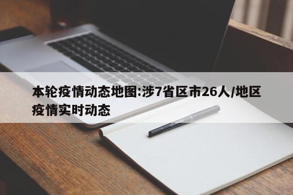 本轮疫情动态地图:涉7省区市26人/地区疫情实时动态