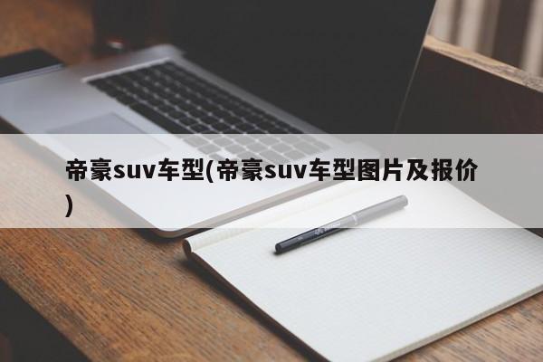 帝豪suv车型(帝豪suv车型图片及报价)