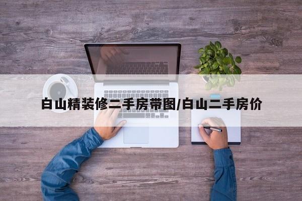 白山精装修二手房带图/白山二手房价