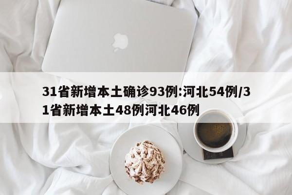 31省新增本土确诊93例:河北54例/31省新增本土48例河北46例
