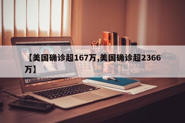 【美国确诊超167万,美国确诊超2366万】