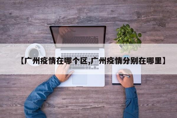 【广州疫情在哪个区,广州疫情分别在哪里】