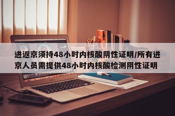 进返京须持48小时内核酸阴性证明/所有进京人员需提供48小时内核酸检测阴性证明
