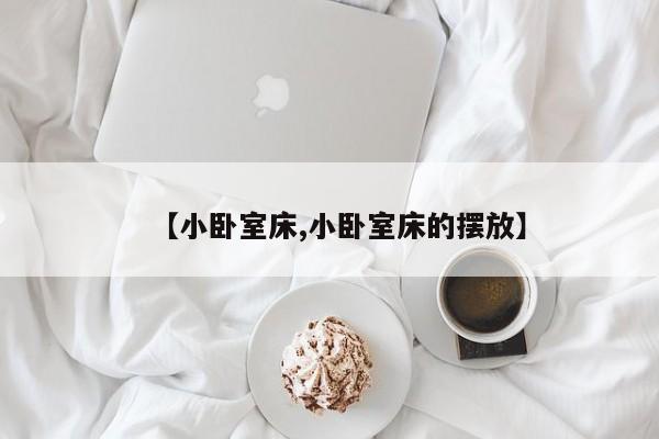 【小卧室床,小卧室床的摆放】