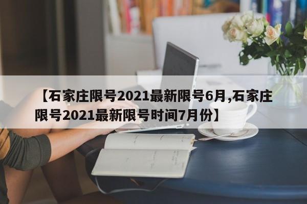 【石家庄限号2021最新限号6月,石家庄限号2021最新限号时间7月份】