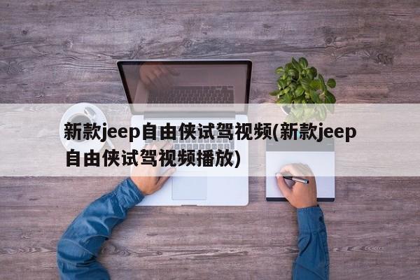 新款jeep自由侠试驾视频(新款jeep自由侠试驾视频播放)